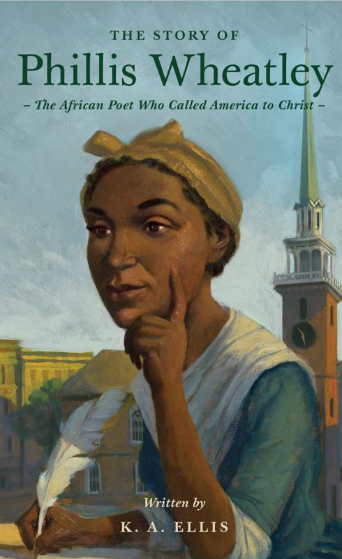 The Story of Phillis Wheatley: The African Poet Who Called America to Christ, by K.A. Ellis