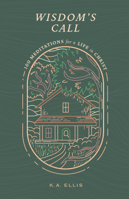 Wisdom's Call: 100 Meditations for a Life in Christ, by K.A. Ellis